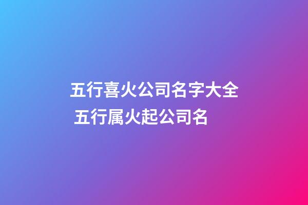 五行喜火公司名字大全 五行属火起公司名-第1张-公司起名-玄机派